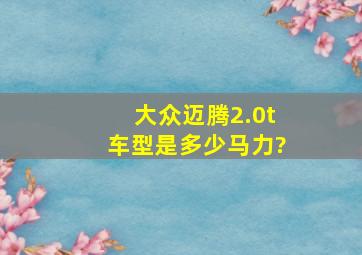 大众迈腾2.0t车型是多少马力?