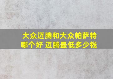 大众迈腾和大众帕萨特哪个好 迈腾最低多少钱