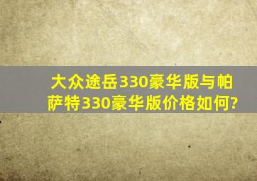 大众途岳330豪华版与帕萨特330豪华版价格如何?