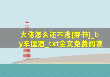 大佬怎么还不逃[穿书]_by车厘酒_txt全文免费阅读