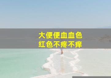 大便便血血色红色不疼不痒