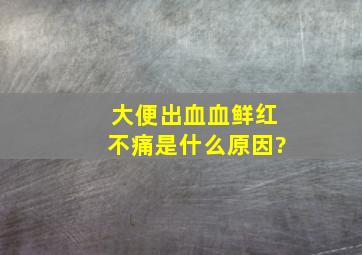 大便出血血鲜红不痛,是什么原因?