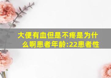 大便有血,但是不疼,是为什么啊患者年龄:22患者性