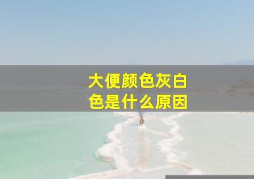 大便颜色灰白色是什么原因