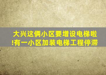 大兴这俩小区要增设电梯啦!有一小区加装电梯工程停滞