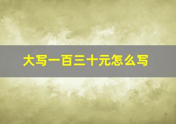 大写一百三十元怎么写