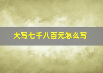 大写七千八百元怎么写