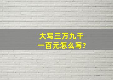 大写三万九千一百元怎么写?