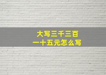 大写三千三百一十五元怎么写