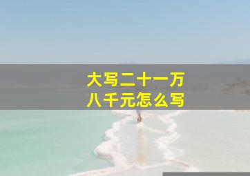 大写二十一万八千元怎么写