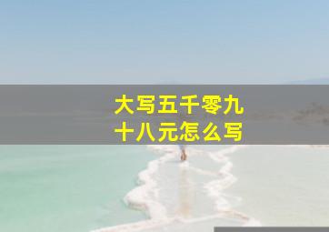 大写五千零九十八元怎么写