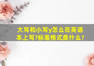 大写和小写y怎么在英语本上写?标准格式是什么?