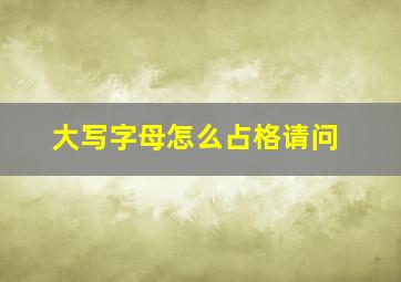 大写字母怎么占格请问