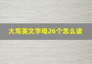 大写英文字母26个怎么读 