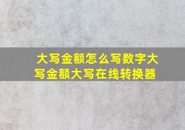 大写金额怎么写  数字大写金额大写在线转换器 