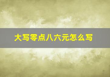 大写零点八六元怎么写