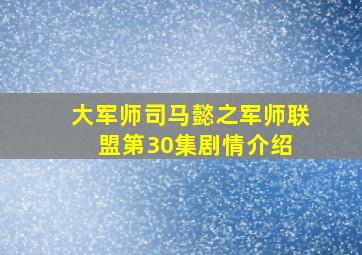 大军师司马懿之军师联盟第30集剧情介绍 