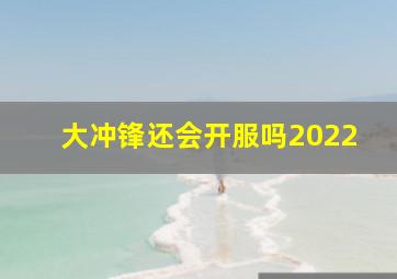 大冲锋还会开服吗2022