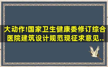 大动作!国家卫生健康委修订《综合医院建筑设计规范》,现征求意见...