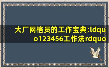 大厂网格员的工作宝典:“123456工作法”