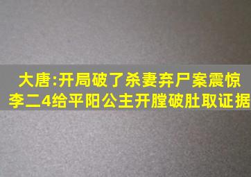 大唐:开局破了杀妻弃尸案,震惊李二4、给平阳公主开膛破肚取证据