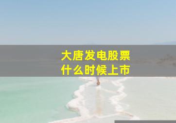 大唐发电股票什么时候上市