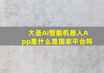 大圣AI智能机器人App是什么,是国家平台吗