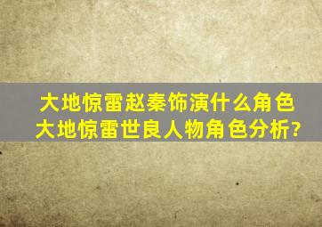 大地惊雷赵秦饰演什么角色,大地惊雷世良人物角色分析?