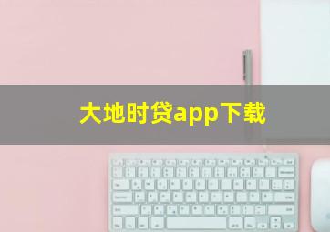 大地时贷app下载