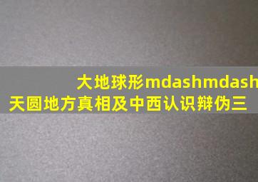 大地球形——天圆地方真相及中西认识辩伪(三) 