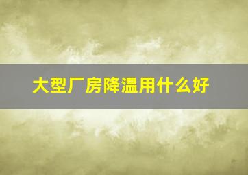 大型厂房降温用什么好