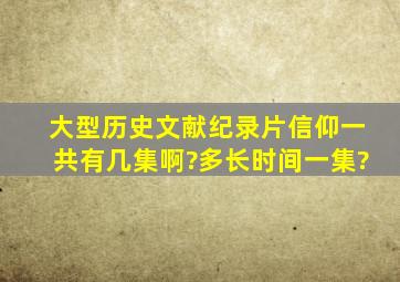 大型历史文献纪录片《信仰》一共有几集啊?多长时间一集?