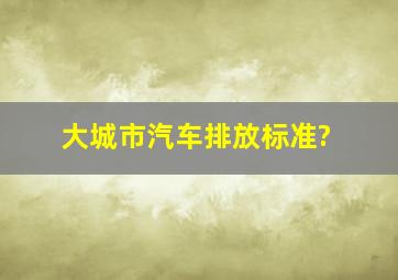 大城市汽车排放标准?