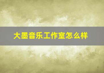 大墨音乐工作室怎么样