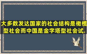 大多数发达国家的社会结构是橄榄型社会,而中国是金字塔型社会,试...