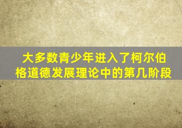 大多数青少年进入了柯尔伯格道德发展理论中的第几阶段