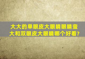 大大的单眼皮大眼睛眼睛蛮大和双眼皮大眼睛哪个好看?