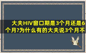 大夫,HIV窗口期是3个月,还是6个月?为什么有的大夫说3个月不能排除?...