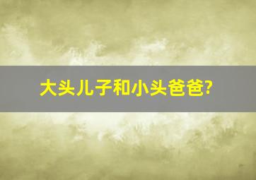 大头儿子和小头爸爸?