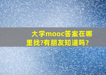 大学mooc答案在哪里找?有朋友知道吗?