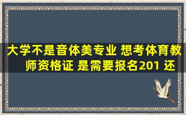 大学不是音体美专业 想考体育教师资格证 是需要报名201 还是201A