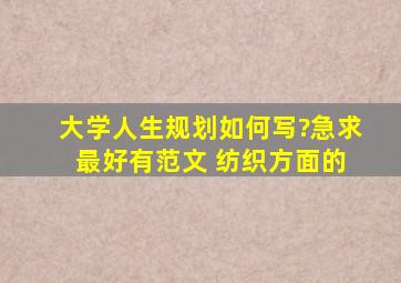 大学人生规划如何写?急求 最好有范文 纺织方面的