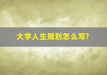 大学人生规划怎么写?