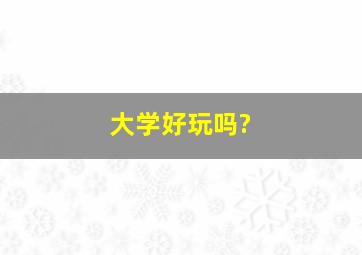 大学好玩吗?