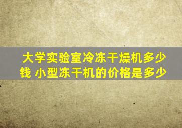 大学实验室冷冻干燥机多少钱 小型冻干机的价格是多少