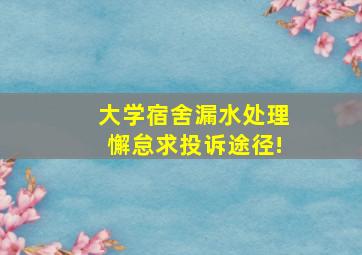 大学宿舍漏水处理懈怠,求投诉途径!