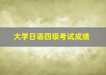 大学日语四级考试成绩