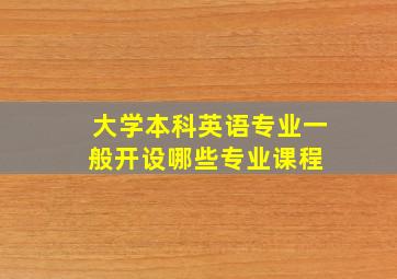 大学本科,英语专业一般开设哪些专业课程 