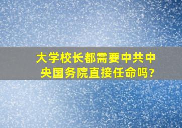 大学校长都需要中共中央国务院直接任命吗?