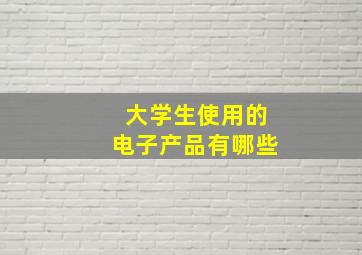 大学生使用的电子产品有哪些